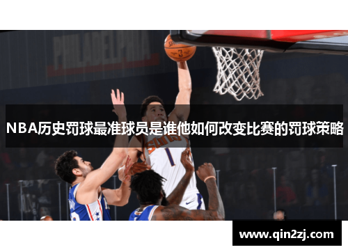 NBA历史罚球最准球员是谁他如何改变比赛的罚球策略